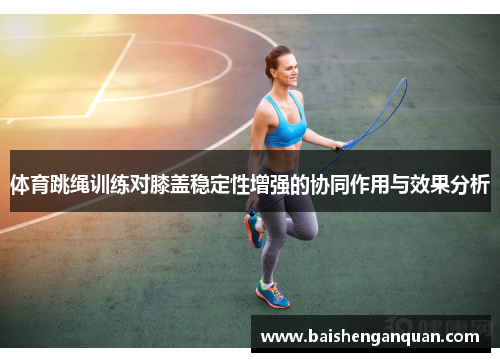 体育跳绳训练对膝盖稳定性增强的协同作用与效果分析