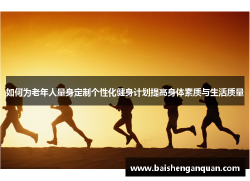 如何为老年人量身定制个性化健身计划提高身体素质与生活质量